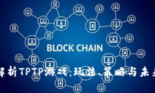 深入解析TPTP游戏:玩法、策略与未来发展