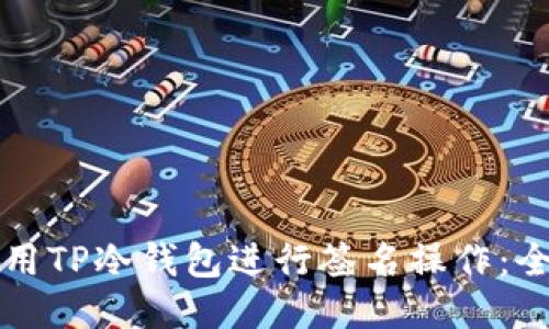 如何使用TP冷钱包进行签名操作:全面指南