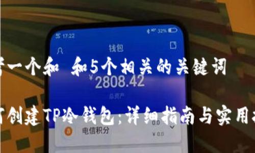 思考一个和 和5个相关的关键词
如何创建TP冷钱包:详细指南与实用技巧