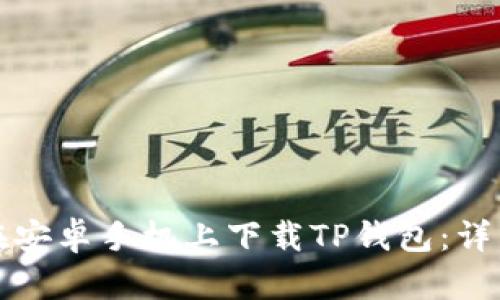 如何在安卓手机上下载TP钱包:详细指南