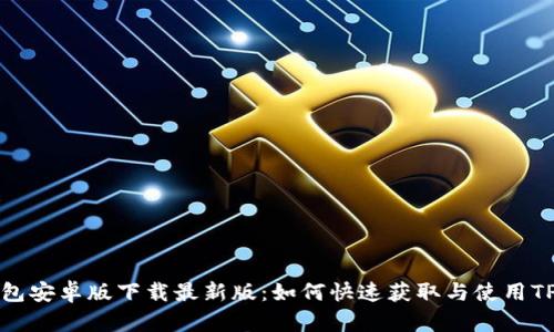 TP钱包安卓版下载最新版:如何快速获取与使用TP钱包
