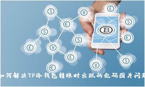 如何解决TP冷钱包转账时出现的乱码图片问题