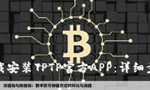 : 如何下载安装TPTP官方APP:详细步骤与指南