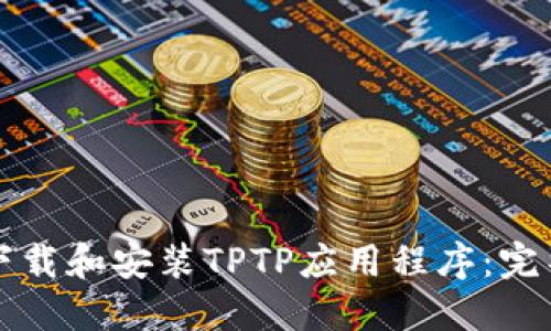 如何下载和安装TPTP应用程序:完整指南