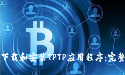 如何下载和安装TPTP应用程序:完整指南