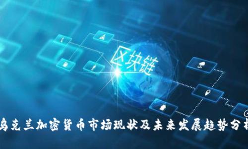 乌克兰加密货币市场现状及未来发展趋势分析