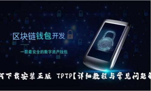 如何下载安装正版 TPTP?详细教程与常见问题解答
