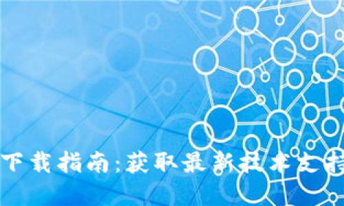 最新TP版本下载指南:获取最新技术支持和功能更新