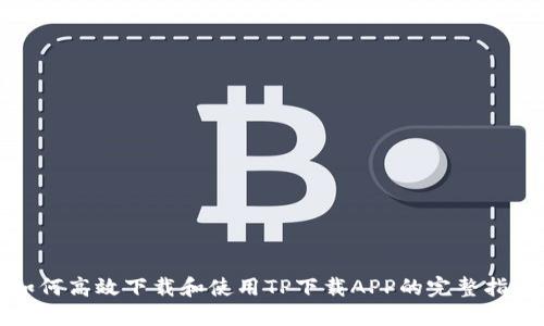 如何高效下载和使用TP下载APP的完整指南