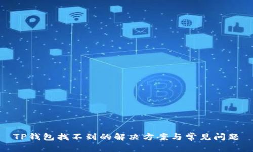 TP钱包找不到的解决方案与常见问题