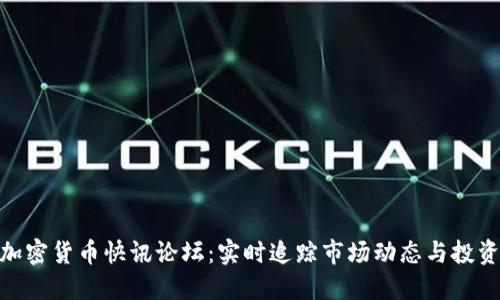 最新加密货币快讯论坛:实时追踪市场动态与投资机会