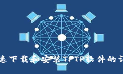 如何快速下载和安装TPTP软件的详细指南