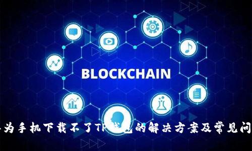 华为手机下载不了TP钱包的解决方案及常见问题