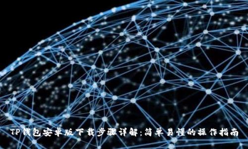 TP钱包安卓版下载步骤详解:简单易懂的操作指南