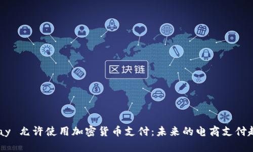 eBay 允许使用加密货币支付:未来的电商支付趋势
