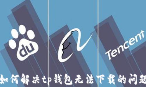如何解决tp钱包无法下载的问题