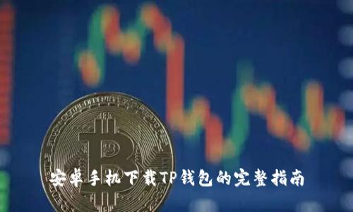 安卓手机下载TP钱包的完整指南