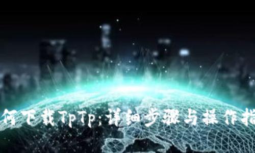 如何下载TpTp:详细步骤与操作指南