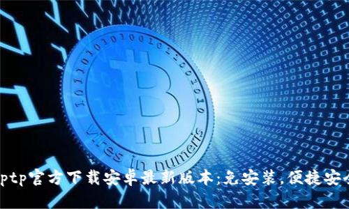 tptp官方下载安卓最新版本:免安装,便捷安全