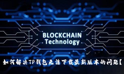 如何解决TP钱包无法下载最新版本的问题?