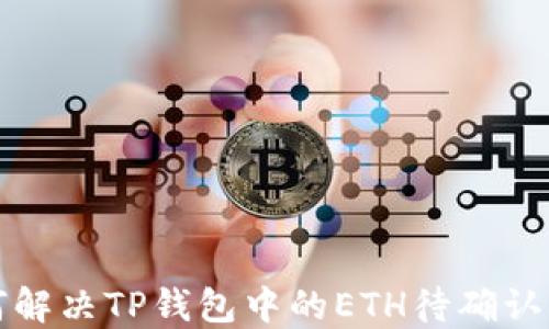 如何解决TP钱包中的ETH待确认问题
