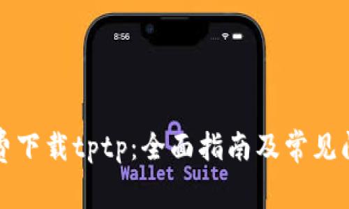 如何免费下载tptp:全面指南及常见问题解答