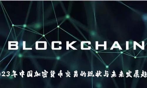 2023年中国加密货币交易的现状与未来发展趋势