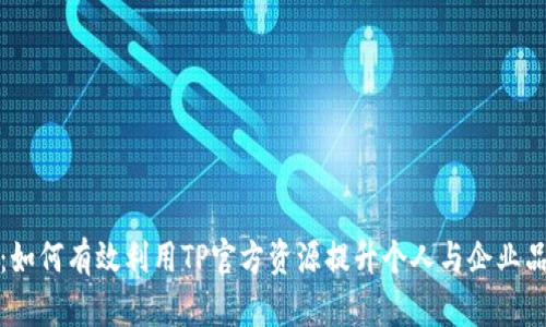 TP官方:如何有效利用TP官方资源提升个人与企业品牌价值