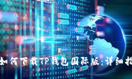 : 如何下载TP钱包国际版:详细指南
