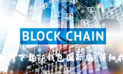 : 如何下载TP钱包国际版:详细指南