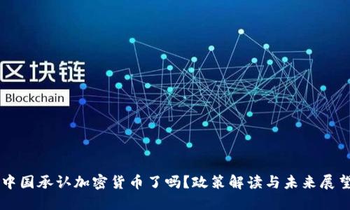 中国承认加密货币了吗？政策解读与未来展望