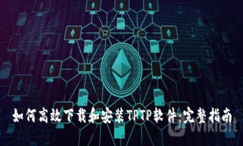 如何高效下载和安装TPTP软件:完整指南