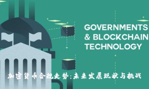 加密货币合规走势:未来发展现状与挑战