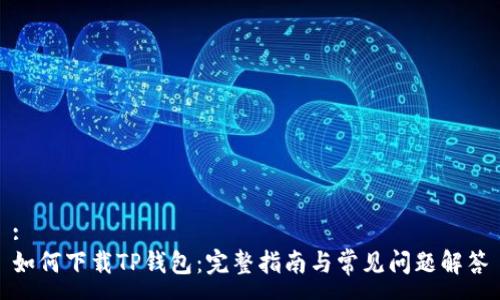 :
如何下载TP钱包:完整指南与常见问题解答