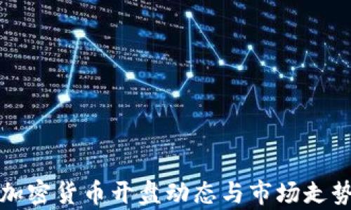 最新加密货币开盘动态与市场走势分析