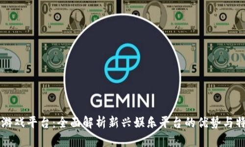 TP游戏平台:全面解析新兴娱乐平台的优势与特色