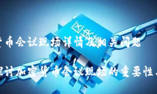 加密货币会议现场详情及相关问题
深入探讨加密货币会议现场的重要性与影响