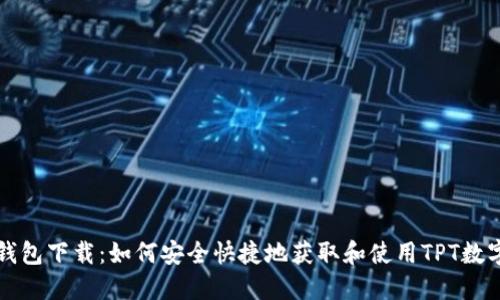 TPT钱包下载:如何安全快捷地获取和使用TPT数字资产