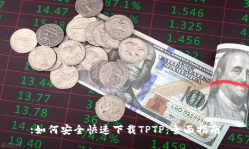 :如何安全快速下载TPTP:全面指南
