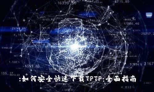 :如何安全快速下载TPTP:全面指南