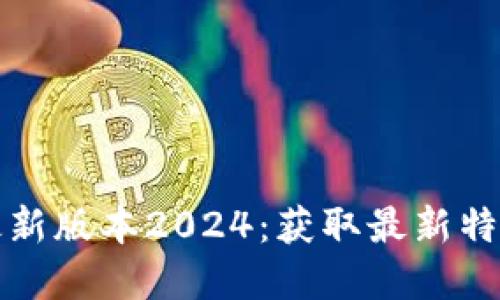 TP官网下载最新版本2024:获取最新特性与更新指南