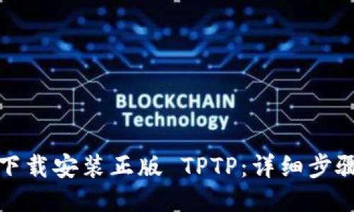 : 如何下载安装正版 TPTP:详细步骤与指南