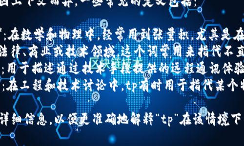 tp是一个缩略语，其具体含义可能因上下文而异。一些常见的定义包括：

1. **Tensor Product（张量积）**：在数学和物理中，经常用到张量积，尤其是在量子力学和多线性代数中。
2. **Third Party（第三方）**：在法律、商业或技术领域，这个词常用来指代不直接参与交易或合同的其他相关方。
3. **Telepresence（遥距呈现）**：用于描述通过技术手段提供的远程通讯体验，常见于视频会议和虚拟现实中。
4. **Technical Point（技术点）**：在工程和技术讨论中，tp有时用于指代某个特定的技术细节或要素。

如果您有特定的上下文，可以提供详细信息，以便更准确地解释“tp”在该情境下的含义。