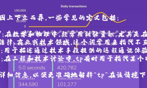 tp是一个缩略语，其具体含义可能因上下文而异。一些常见的定义包括：

1. **Tensor Product（张量积）**：在数学和物理中，经常用到张量积，尤其是在量子力学和多线性代数中。
2. **Third Party（第三方）**：在法律、商业或技术领域，这个词常用来指代不直接参与交易或合同的其他相关方。
3. **Telepresence（遥距呈现）**：用于描述通过技术手段提供的远程通讯体验，常见于视频会议和虚拟现实中。
4. **Technical Point（技术点）**：在工程和技术讨论中，tp有时用于指代某个特定的技术细节或要素。

如果您有特定的上下文，可以提供详细信息，以便更准确地解释“tp”在该情境下的含义。