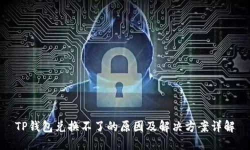 TP钱包兑换不了的原因及解决方案详解