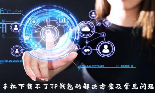华为手机下载不了TP钱包的解决方案及常见问题解析