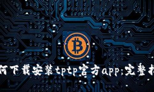 如何下载安装tptp官方app:完整指南