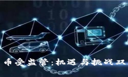 加密货币受监管:机遇与挑战双重并存