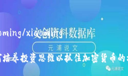 xiaoming/xiaoming
如何培养投资思维以抓住加密货币的机遇