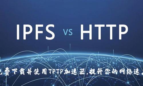 免费下载并使用TPTP加速器,提升你的网络速度